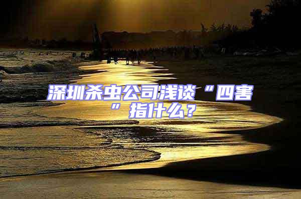 深圳殺蟲公司淺談“四害”指什么？