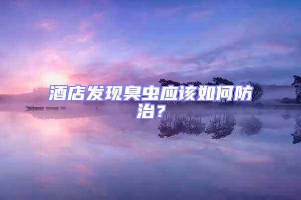 酒店發(fā)現(xiàn)臭蟲應(yīng)該如何防治？