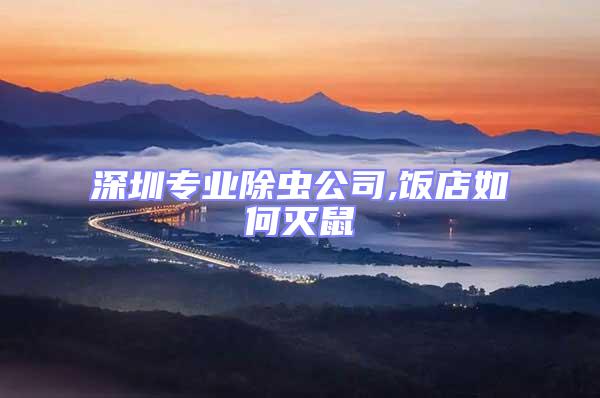 深圳專業除蟲公司,飯店如何滅鼠