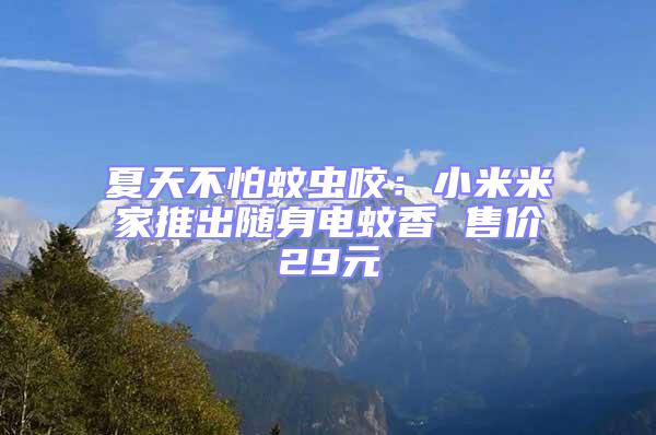 夏天不怕蚊蟲咬：小米米家推出隨身電蚊香 售價(jià)29元