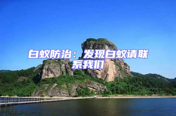 白蟻防治：發(fā)現(xiàn)白蟻請聯(lián)系我們