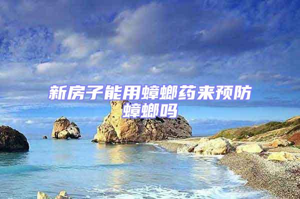 新房子能用蟑螂藥來(lái)預(yù)防蟑螂嗎