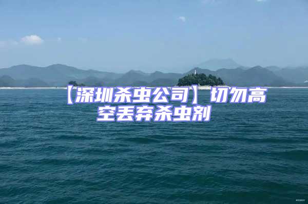 【深圳殺蟲(chóng)公司】切勿高空丟棄殺蟲(chóng)劑