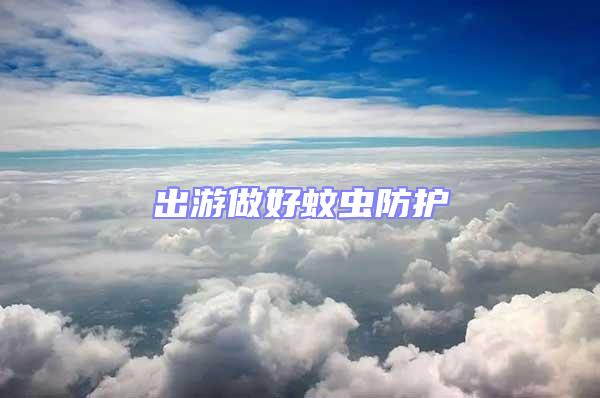 出游做好蚊蟲防護(hù)