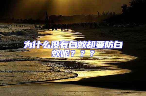 為什么沒有白蟻卻要防白蟻呢？？？