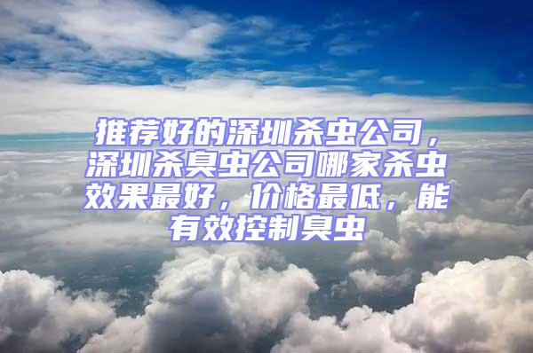 推薦好的深圳殺蟲公司，深圳殺臭蟲公司哪家殺蟲效果最好，價格最低，能有效控制臭蟲