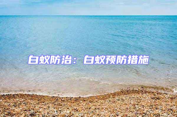 白蟻防治：白蟻預(yù)防措施