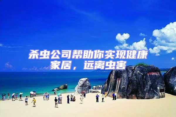殺蟲公司幫助你實現(xiàn)健康家居，遠離蟲害