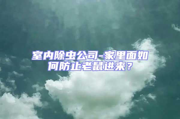 室內除蟲公司-家里面如何防止老鼠進來？