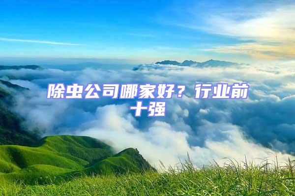 除蟲公司哪家好？行業(yè)前十強