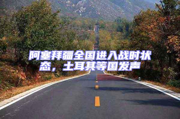 阿塞拜疆全國進(jìn)入戰(zhàn)時狀態(tài)，土耳其等國發(fā)聲