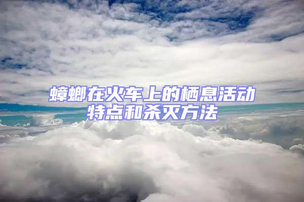 蟑螂在火車上的棲息活動(dòng)特點(diǎn)和殺滅方法