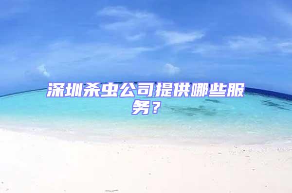 深圳殺蟲公司提供哪些服務(wù)？