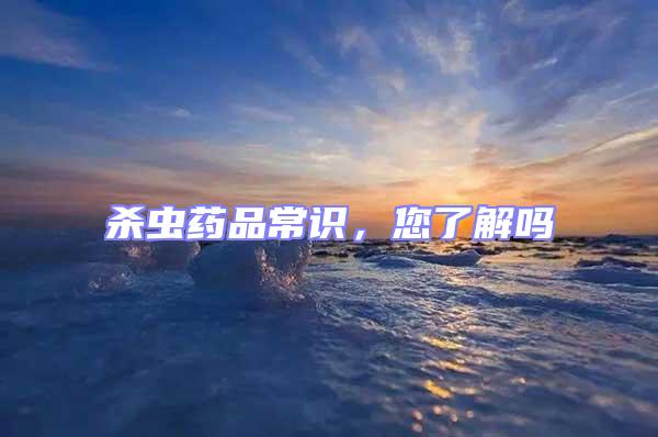 殺蟲藥品常識(shí)，您了解嗎