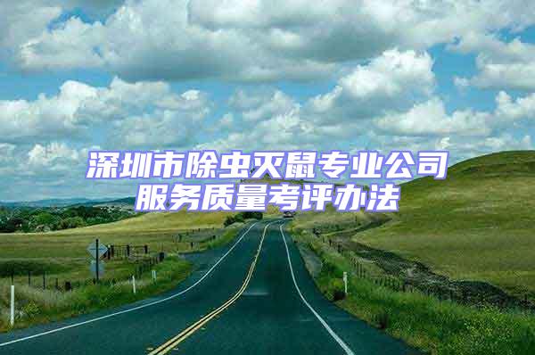 深圳市除蟲滅鼠專業(yè)公司服務(wù)質(zhì)量考評(píng)辦法