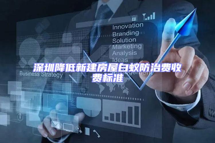 深圳降低新建房屋白蟻防治費(fèi)收費(fèi)標(biāo)準(zhǔn)