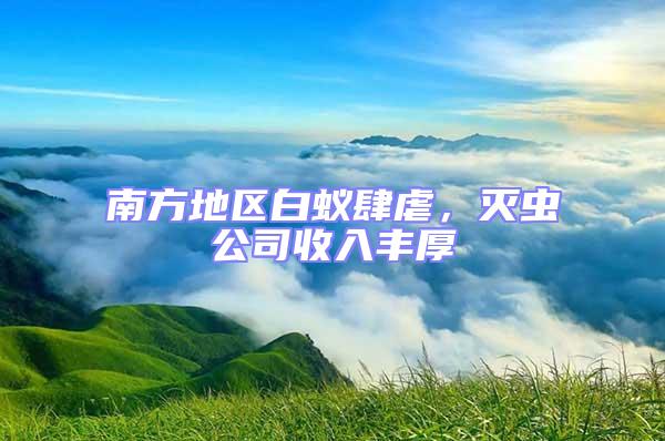 南方地區(qū)白蟻肆虐，滅蟲(chóng)公司收入豐厚