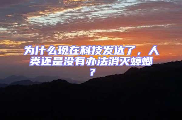 為什么現在科技發達了，人類還是沒有辦法消滅蟑螂？