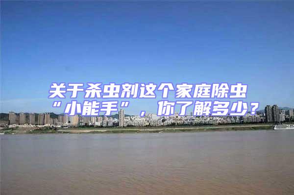關(guān)于殺蟲劑這個(gè)家庭除蟲“小能手”，你了解多少？