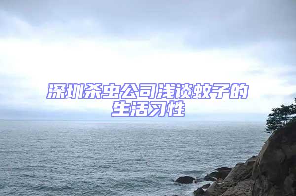 深圳殺蟲公司淺談蚊子的生活習性