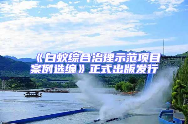 《白蟻綜合治理示范項目案例選編》正式出版發(fā)行
