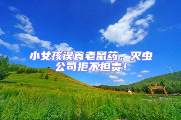 小女孩誤食老鼠藥，滅蟲公司拒不擔責！