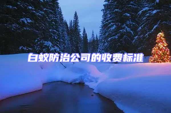白蟻防治公司的收費標(biāo)準(zhǔn)