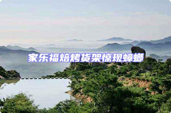 家樂(lè)福焙烤貨架驚現(xiàn)蟑螂