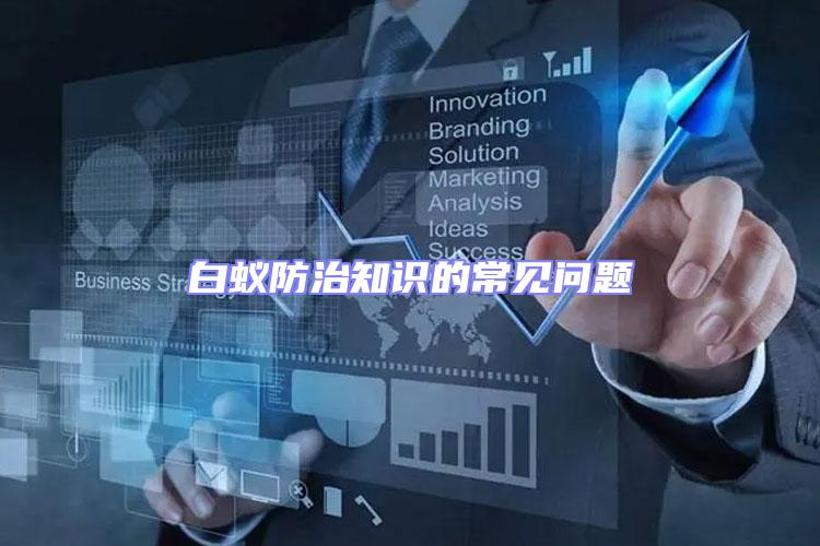 白蟻防治知識(shí)的常見問(wèn)題