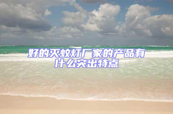 好的滅蚊燈廠家的產(chǎn)品有什么突出特點