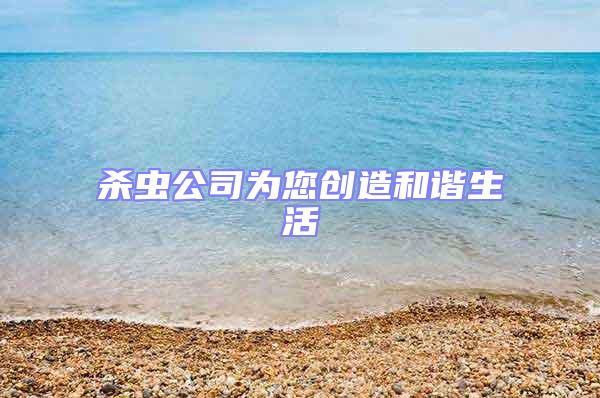 殺蟲公司為您創(chuàng)造和諧生活