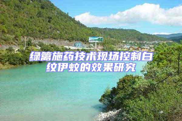 綠籬施藥技術(shù)現(xiàn)場控制白紋伊蚊的效果研究