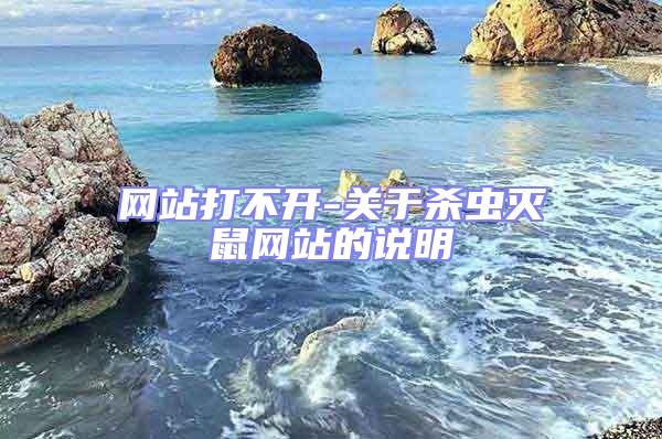 網(wǎng)站打不開-關(guān)于殺蟲滅鼠網(wǎng)站的說明
