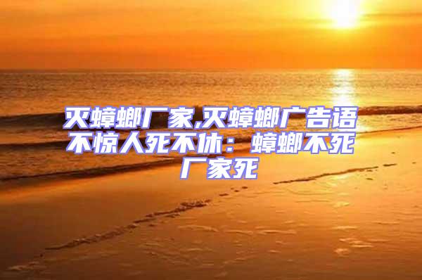 滅蟑螂廠家,滅蟑螂廣告語(yǔ)不驚人死不休：蟑螂不死 廠家死