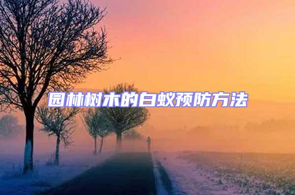 園林樹木的白蟻預(yù)防方法