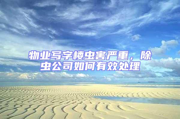 物業(yè)寫(xiě)字樓蟲(chóng)害嚴(yán)重，除蟲(chóng)公司如何有效處理