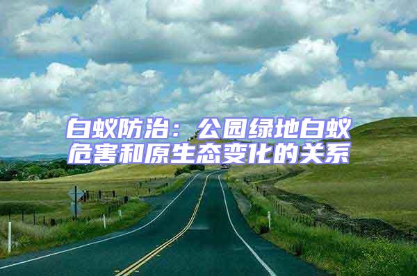 白蟻防治：公園綠地白蟻危害和原生態(tài)變化的關系