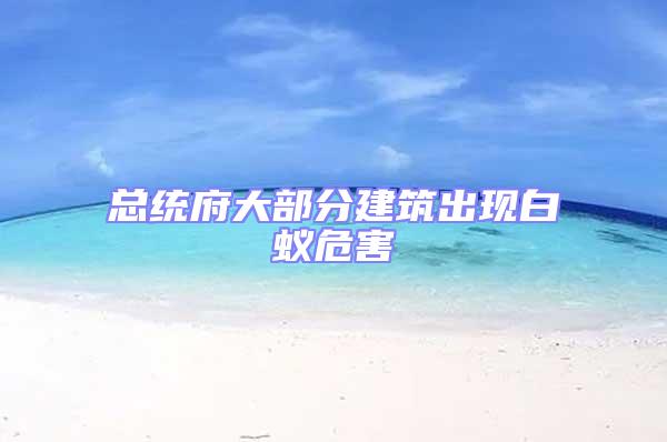 總統府大部分建筑出現白蟻危害