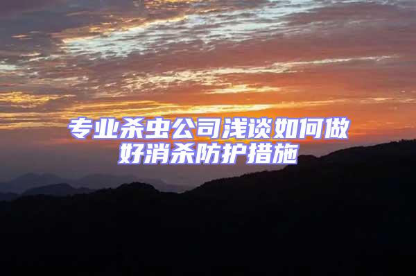 專業殺蟲公司淺談如何做好消殺防護措施