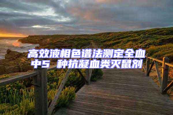 高效液相色譜法測(cè)定全血中5 種抗凝血類滅鼠劑