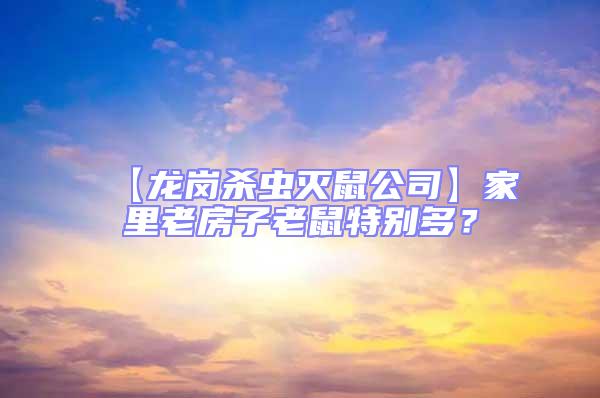 【龍崗殺蟲滅鼠公司】家里老房子老鼠特別多？