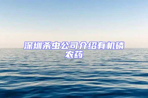 深圳殺蟲公司介紹有機磷農藥