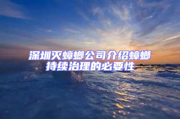 深圳滅蟑螂公司介紹蟑螂持續(xù)治理的必要性