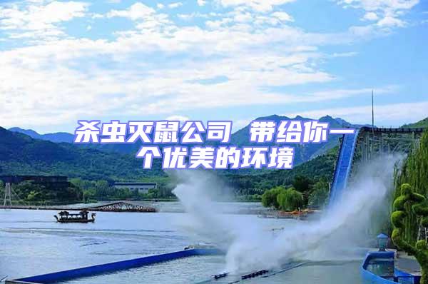 殺蟲(chóng)滅鼠公司 帶給你一個(gè)優(yōu)美的環(huán)境