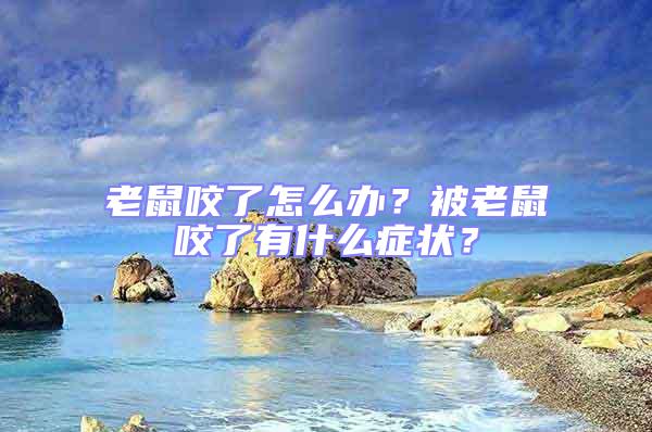 老鼠咬了怎么辦？被老鼠咬了有什么癥狀？