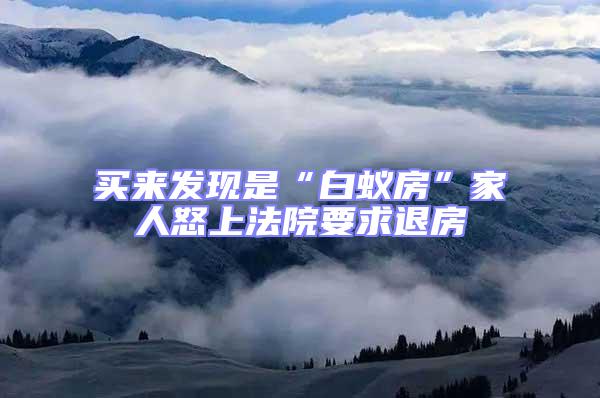 買來發(fā)現(xiàn)是“白蟻房”家人怒上法院要求退房