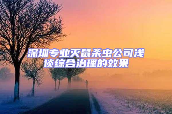 深圳專業(yè)滅鼠殺蟲公司淺談綜合治理的效果