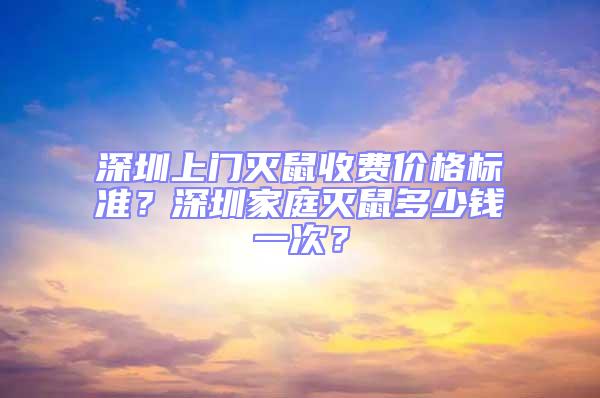 深圳上門滅鼠收費價格標準？深圳家庭滅鼠多少錢一次？