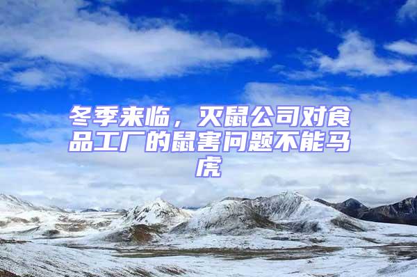 冬季來(lái)臨，滅鼠公司對(duì)食品工廠(chǎng)的鼠害問(wèn)題不能馬虎