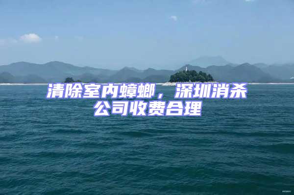 清除室內蟑螂，深圳消殺公司收費合理